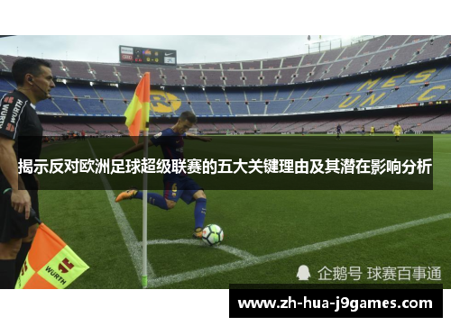揭示反对欧洲足球超级联赛的五大关键理由及其潜在影响分析