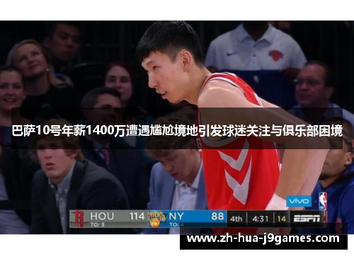 巴萨10号年薪1400万遭遇尴尬境地引发球迷关注与俱乐部困境