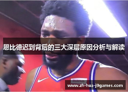 恩比德迟到背后的三大深层原因分析与解读 恩比德迟到背后的三大深层原因分析与解读