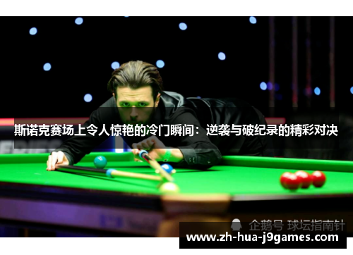 斯诺克赛场上令人惊艳的冷门瞬间：逆袭与破纪录的精彩对决