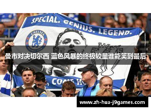 曼市对决切尔西 蓝色风暴的终极较量谁能笑到最后