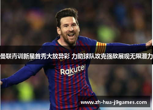 曼联青训新星首秀大放异彩 力助球队攻克强敌展现无限潜力 曼联青训新星首秀大放异彩 力助球队攻克强敌展现无限潜力