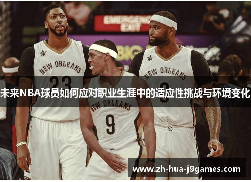 未来NBA球员如何应对职业生涯中的适应性挑战与环境变化 未来NBA球员如何应对职业生涯中的适应性挑战与环境变化