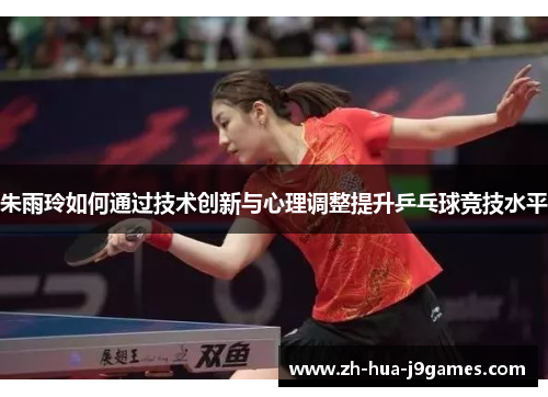 朱雨玲如何通过技术创新与心理调整提升乒乓球竞技水平 朱雨玲如何通过技术创新与心理调整提升乒乓球竞技水平