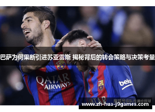 巴萨为何果断引进苏亚雷斯 揭秘背后的转会策略与决策考量