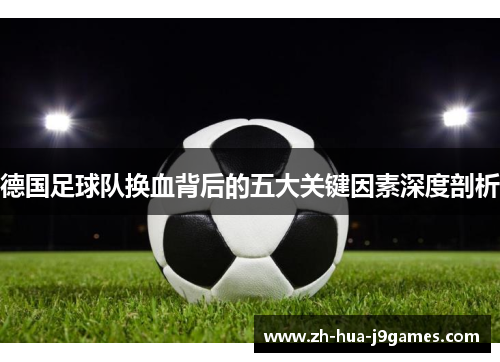 德国足球队换血背后的五大关键因素深度剖析