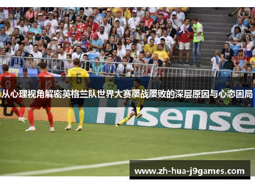 从心理视角解密英格兰队世界大赛屡战屡败的深层原因与心态困局