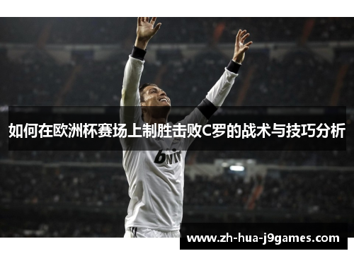如何在欧洲杯赛场上制胜击败C罗的战术与技巧分析 如何在欧洲杯赛场上制胜击败C罗的战术与技巧分析