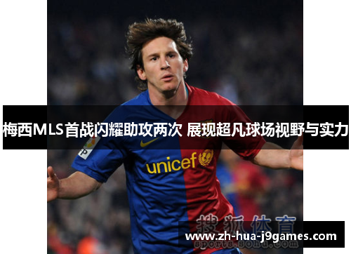 梅西MLS首战闪耀助攻两次 展现超凡球场视野与实力 梅西MLS首战闪耀助攻两次 展现超凡球场视野与实力