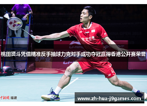 桃田贤斗凭借精准反手抽球力克对手成功夺冠赢得香港公开赛荣誉 桃田贤斗凭借精准反手抽球力克对手成功夺冠赢得香港公开赛荣誉