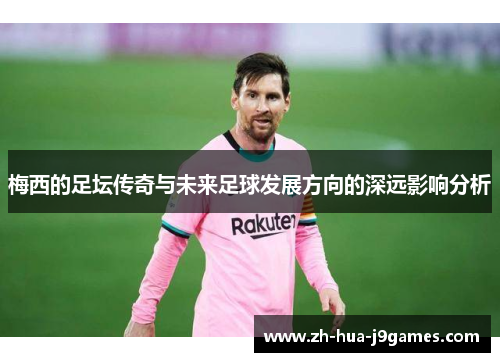 梅西的足坛传奇与未来足球发展方向的深远影响分析 梅西的足坛传奇与未来足球发展方向的深远影响分析