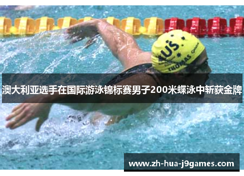 澳大利亚选手在国际游泳锦标赛男子200米蝶泳中斩获金牌 澳大利亚选手在国际游泳锦标赛男子200米蝶泳中斩获金牌