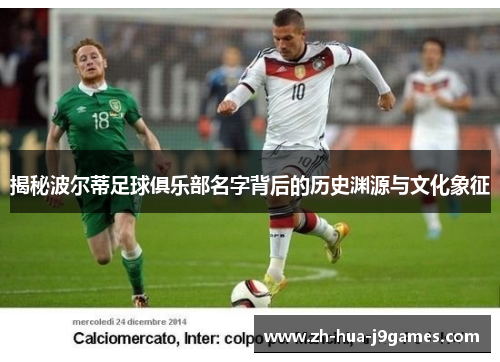 揭秘波尔蒂足球俱乐部名字背后的历史渊源与文化象征