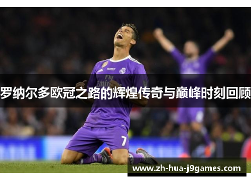 罗纳尔多欧冠之路的辉煌传奇与巅峰时刻回顾 罗纳尔多欧冠之路的辉煌传奇与巅峰时刻回顾
