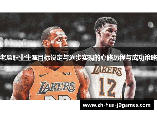 老詹职业生涯目标设定与逐步实现的心路历程与成功策略 老詹职业生涯目标设定与逐步实现的心路历程与成功策略