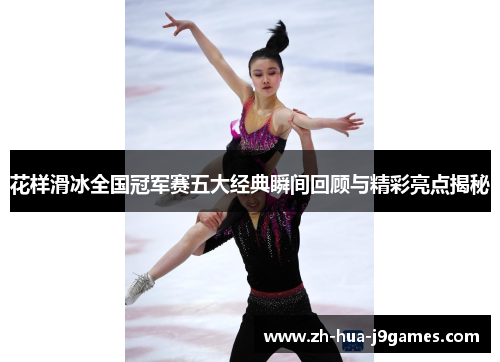 花样滑冰全国冠军赛五大经典瞬间回顾与精彩亮点揭秘 花样滑冰全国冠军赛五大经典瞬间回顾与精彩亮点揭秘