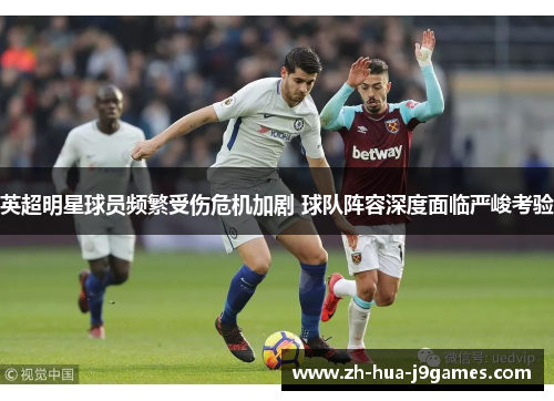 英超明星球员频繁受伤危机加剧 球队阵容深度面临严峻考验 英超明星球员频繁受伤危机加剧 球队阵容深度面临严峻考验