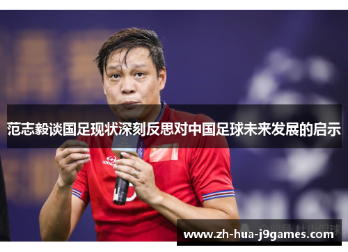 范志毅谈国足现状深刻反思对中国足球未来发展的启示 范志毅谈国足现状深刻反思对中国足球未来发展的启示