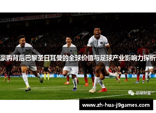 豪购背后巴黎圣日耳曼的全球价值与足球产业影响力探析