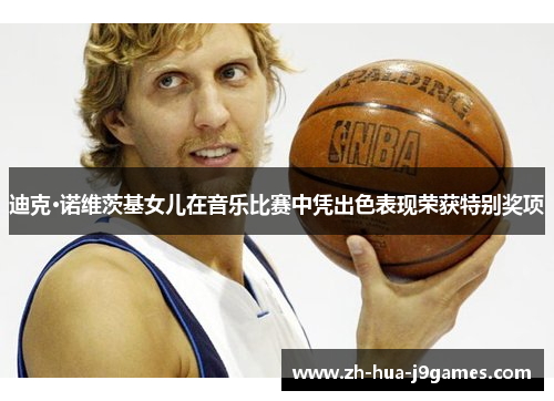 迪克·诺维茨基女儿在音乐比赛中凭出色表现荣获特别奖项