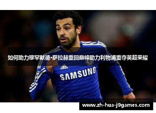 如何助力穆罕默德·萨拉赫重回巅峰助力利物浦重夺英超荣耀