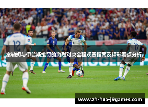 富勒姆与伊普斯维奇的激烈对决全程观赛指南及精彩看点分析