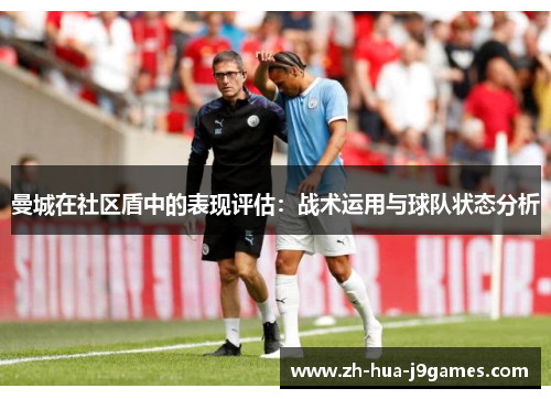 曼城在社区盾中的表现评估：战术运用与球队状态分析