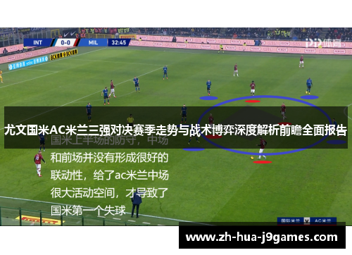 尤文国米AC米兰三强对决赛季走势与战术博弈深度解析前瞻全面报告 尤文国米AC米兰三强对决赛季走势与战术博弈深度解析前瞻全面报告
