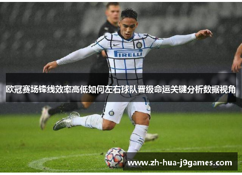 欧冠赛场锋线效率高低如何左右球队晋级命运关键分析数据视角 欧冠赛场锋线效率高低如何左右球队晋级命运关键分析数据视角