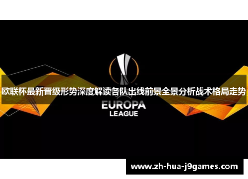 欧联杯最新晋级形势深度解读各队出线前景全景分析战术格局走势 欧联杯最新晋级形势深度解读各队出线前景全景分析战术格局走势