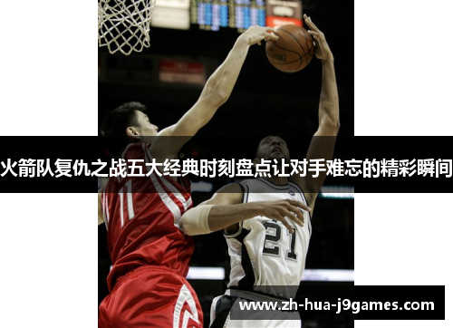 火箭队复仇之战五大经典时刻盘点让对手难忘的精彩瞬间 火箭队复仇之战五大经典时刻盘点让对手难忘的精彩瞬间