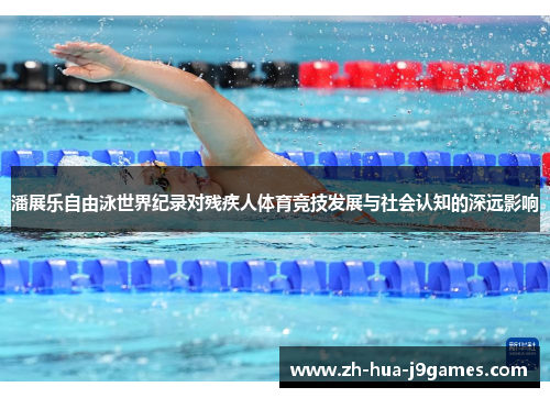 潘展乐自由泳世界纪录对残疾人体育竞技发展与社会认知的深远影响