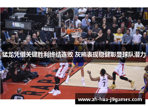 猛龙凭借关键胜利终结连败 灰熊表现稳健彰显球队潜力