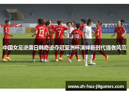 中国女足逆袭日韩奇迹夺冠亚洲杯演绎新时代强者风范