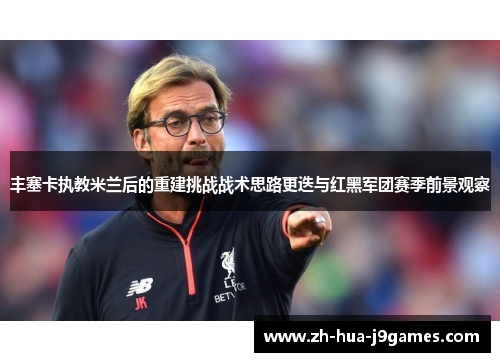 丰塞卡执教米兰后的重建挑战战术思路更迭与红黑军团赛季前景观察 丰塞卡执教米兰后的重建挑战战术思路更迭与红黑军团赛季前景观察