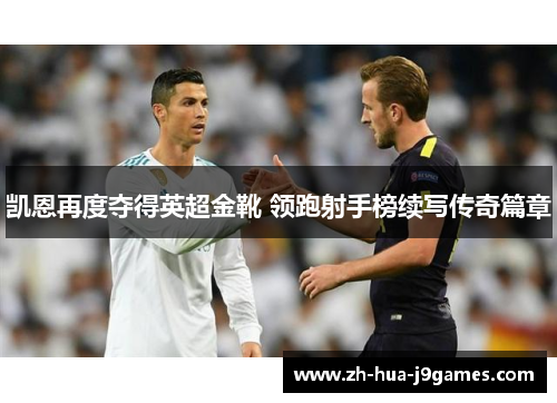 凯恩再度夺得英超金靴 领跑射手榜续写传奇篇章 凯恩再度夺得英超金靴 领跑射手榜续写传奇篇章