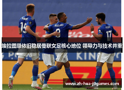 埃拉图恩依旧稳居曼联女足核心地位 领导力与技术并重 埃拉图恩依旧稳居曼联女足核心地位 领导力与技术并重