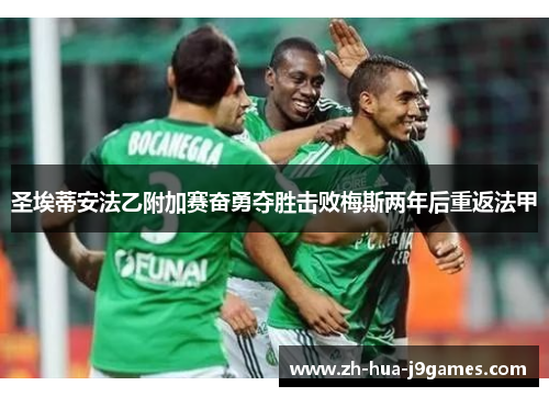 圣埃蒂安法乙附加赛奋勇夺胜击败梅斯两年后重返法甲 圣埃蒂安法乙附加赛奋勇夺胜击败梅斯两年后重返法甲