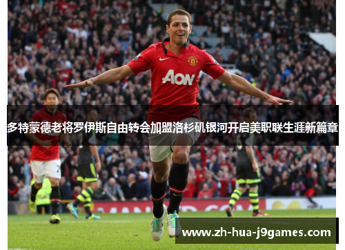 多特蒙德老将罗伊斯自由转会加盟洛杉矶银河开启美职联生涯新篇章 多特蒙德老将罗伊斯自由转会加盟洛杉矶银河开启美职联生涯新篇章