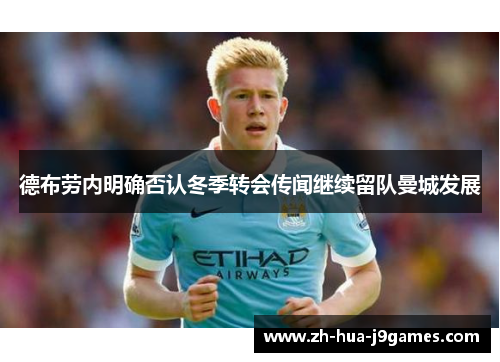 德布劳内明确否认冬季转会传闻继续留队曼城发展 德布劳内明确否认冬季转会传闻继续留队曼城发展