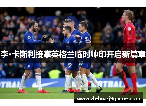 李·卡斯利接掌英格兰临时帅印开启新篇章 李·卡斯利接掌英格兰临时帅印开启新篇章