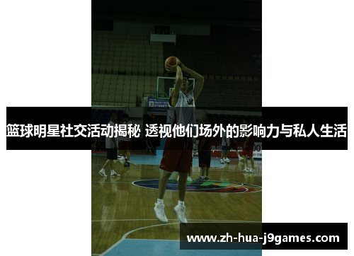 篮球明星社交活动揭秘 透视他们场外的影响力与私人生活
