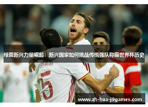 绿茵新兴力量崛起：新兴国家如何挑战传统强队称霸世界杯历史