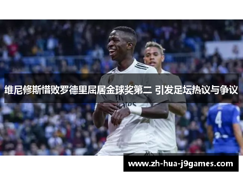 维尼修斯惜败罗德里屈居金球奖第二 引发足坛热议与争议