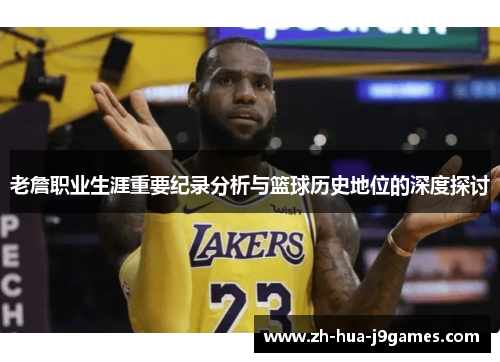 老詹职业生涯重要纪录分析与篮球历史地位的深度探讨