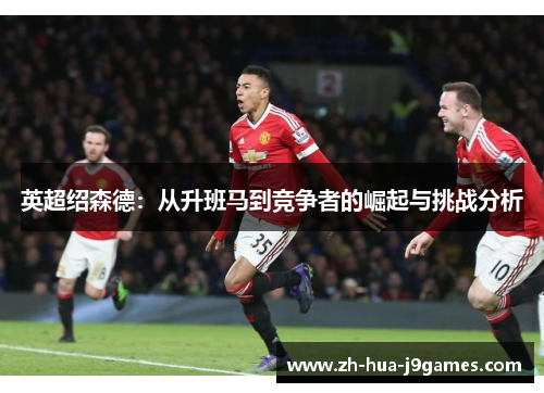 英超绍森德：从升班马到竞争者的崛起与挑战分析