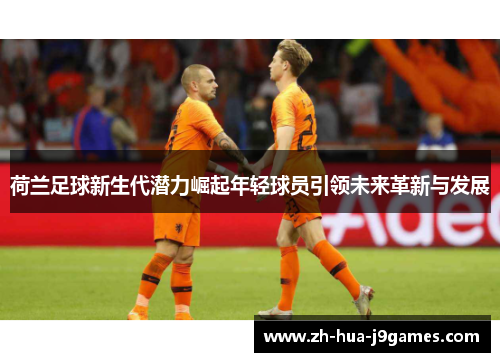 荷兰足球新生代潜力崛起年轻球员引领未来革新与发展