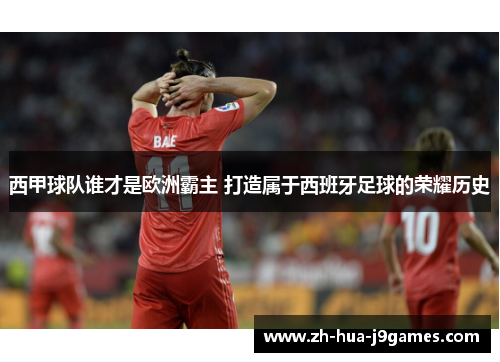 西甲球队谁才是欧洲霸主 打造属于西班牙足球的荣耀历史