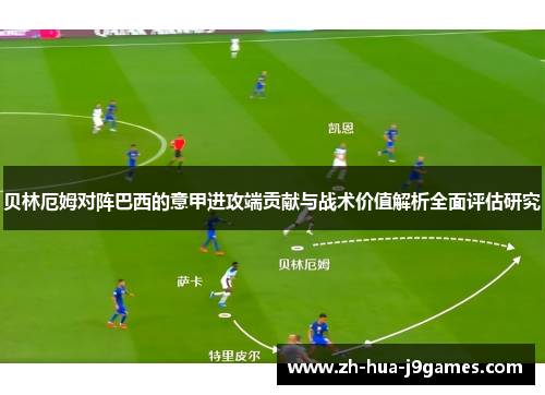 贝林厄姆对阵巴西的意甲进攻端贡献与战术价值解析全面评估研究