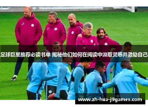 足球巨星推荐必读书单 揭秘他们如何在阅读中汲取灵感并激励自己 足球巨星推荐必读书单 揭秘他们如何在阅读中汲取灵感并激励自己